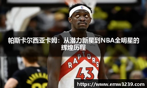帕斯卡尔西亚卡姆：从潜力新星到NBA全明星的辉煌历程