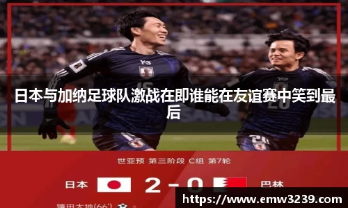 日本与加纳足球队激战在即谁能在友谊赛中笑到最后