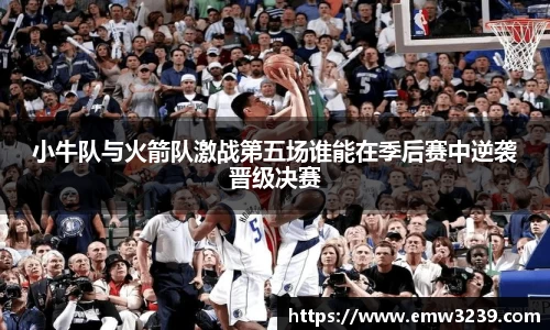 小牛队与火箭队激战第五场谁能在季后赛中逆袭晋级决赛