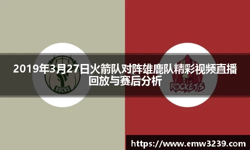 2019年3月27日火箭队对阵雄鹿队精彩视频直播回放与赛后分析